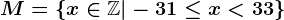 M=\left \ x \in \mathbbZ | -31\leq x < 33 \right \