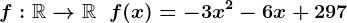 f:\mathbbR-->\mathbbR\;\;f(x) = -3 x^2 - 6 x + 297