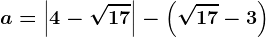 a=\left | 4-\sqrt17 \right |-\left (\sqrt17-3 \right)