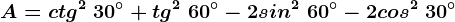 A=ctg^2\ 30^\circ+tg^2\ 60^\circ-2sin^2\ 60^\circ-2cos^2\ 30^\circ