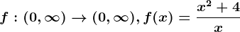 f:(0,\infty )--> (0,\infty ), f(x)=\fracx^2+4x