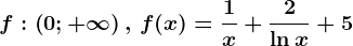 f:\left ( 0;+\infty \right ),\, f(x)=\frac1x+\frac2\ln x+5
