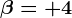 \beta=+4