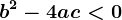 b^2-4ac< 0
