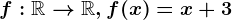 f:\mathbbR--> \mathbbR, f(x)=x+3