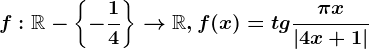 f:\mathbbR-\left \ -\frac14 \right \--> \mathbbR, f(x)=tg\frac\pi x\left |4x+1 \right |