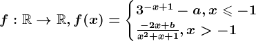 f:\mathbbR--> \mathbbR, f(x)=\begincases 3^-x+1-a, x\leqslant -1 \\ \frac-2x+bx^2+x+1, x> -1 \endcases