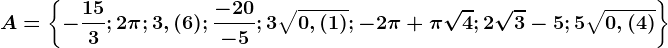 A=\left \ -\frac153; 2\pi ; 3,(6); \frac-20-5; 3\sqrt0,(1); -2\pi +\pi \sqrt4; 2\sqrt3-5; 5\sqrt0,(4) \right \