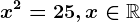 x^2=25,x\in\mathbbR