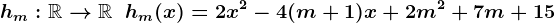 hm:\mathbbR-->\mathbbR\;\;hm(x)=2 x^2 - 4(m+1) x + 2 m^2 + 7 m+ 15