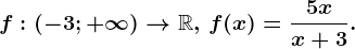 f:\left ( -3;+\infty \right )--> \mathbbR,\, f(x)=\frac5xx+3.