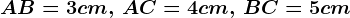 AB = 3 cm , \, AC=4 cm,\, BC=5 cm