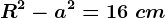 R^2-a^2=16\ cm