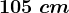 105\ cm
