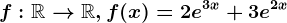 f:\mathbbR--> \mathbbR, f(x)=2e^3x+3e^2x