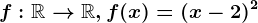 f:\mathbbR--> \mathbbR, f(x)=(x-2)^2