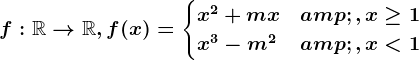 f:\mathbbR--> \mathbbR, f(x)=\begincases x^2+mx &,x\geq 1 \\ x^3-m^2 & ,x< 1 \endcases