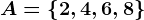 A=\left \ 2, 4, 6, 8 \right \