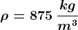 \rho =875\: \frackgm^3