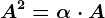 A^2=\alpha \cdot A