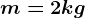 m= 2kg