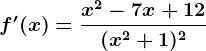 f'(x)=\fracx^2-7x+12(x^2+1)^2