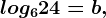 log624=b,