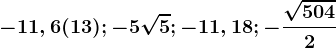 -11,6(13);-5\sqrt5;-11,18;-\frac\sqrt5042