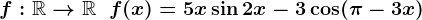 f:\mathbbR-->\mathbbR\;\;f(x)=5x\sin2x-3\cos(\pi-3x)