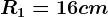 R1=16 cm