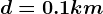 d= 0.1km