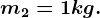 m2=1kg.
