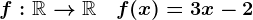 f:\mathbbR-->\mathbbR\quad f(x)=3x-2