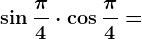 \sin \frac\pi 4\cdot \cos \frac\pi 4=