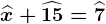 \widehatx+\widehat15=\widehat7
