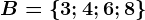 B=\left \ 3; 4; 6; 8 \right \