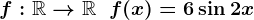 f:\mathbbR --> \mathbbR\; \; f(x) = 6\sin 2 x