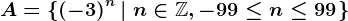 A=\left \ \left (-3 \right )^n \left | \; n\in \mathbbZ, -99\leq n\leq 99 \right. \right \