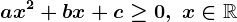 ax^2+bx+c\geq0,\; x\in\mathbbR