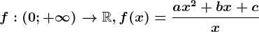 f:\left ( 0; +\infty \right )--> \mathbbR, f(x)=\fracax^2+bx+cx