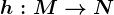 h:M--> N