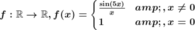 f:\mathbbR--> \mathbbR, f(x)=\begincases \frac\sin(5x)x&,x\neq 0 \\ 1 & ,x=0 \endcases