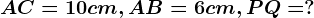 AC=10cm,AB=6cm,PQ=?