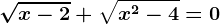 \sqrtx-2+\sqrtx^2-4=0