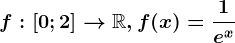 f:\left [ 0;2 \right ]--> \mathbbR,f(x)=\frac1e^x