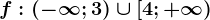 f:\left ( -\infty; 3 \right )\cup [4; +\infty )