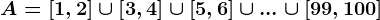 A=\left[1,2\right]\cup\left[3,4\right]\cup\left[5,6\right]\cup...\cup\left[99,100\right]