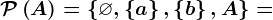 \mathcalP\left ( A \right )=\left \ \varnothing ,\left \ a \right \,\left \ b \right \, A\right \=