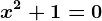x^2+1=0