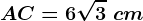 AC=6\sqrt3\ cm